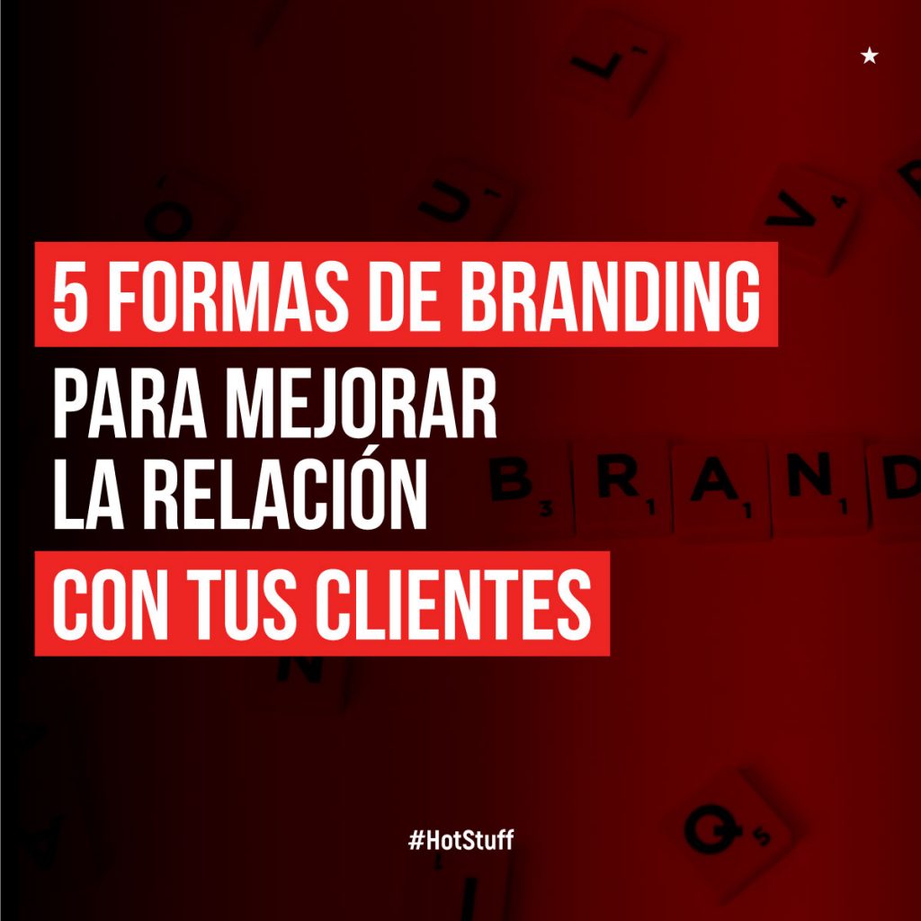 5 Formas De Branding Para Mejorar La Relación Con Tus Clientes Hotbrands Branding 